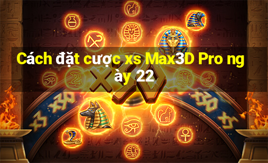 Cách đặt cược xs Max3D Pro ngày 22