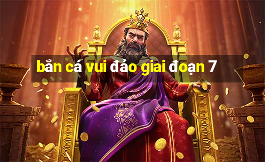 bắn cá vui đảo giai đoạn 7