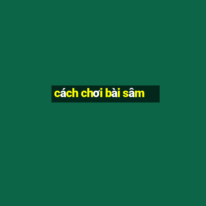 cách chơi bài sâm