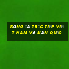 bóng đá trực tiếp việt nam và hàn quốc