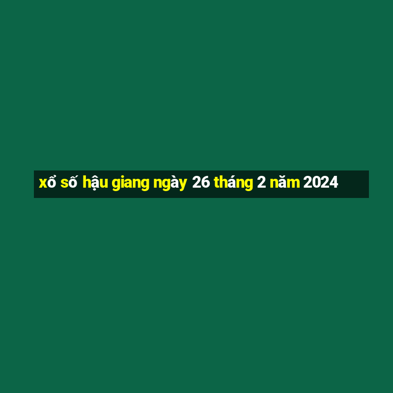 xổ số hậu giang ngày 26 tháng 2 năm 2024