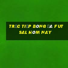 trực tiếp bóng đá futsal hôm nay