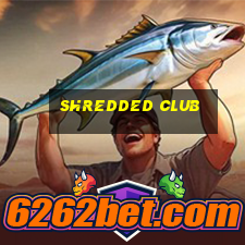 shredded club