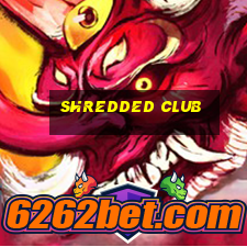 shredded club