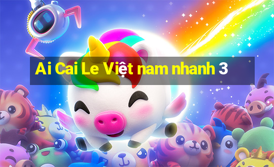 Ai Cai Le Việt nam nhanh 3