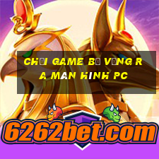 chơi game bị văng ra màn hình pc