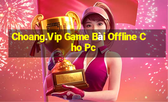 Choang.Vip Game Bài Offline Cho Pc