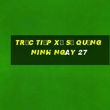 Trực tiếp Xổ Số quảng ninh ngày 27