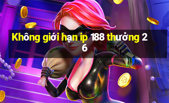 Không giới hạn ip 188 thưởng 26