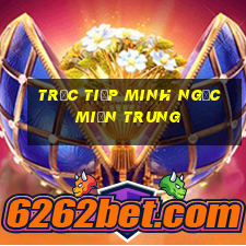 trực tiếp minh ngọc miền trung