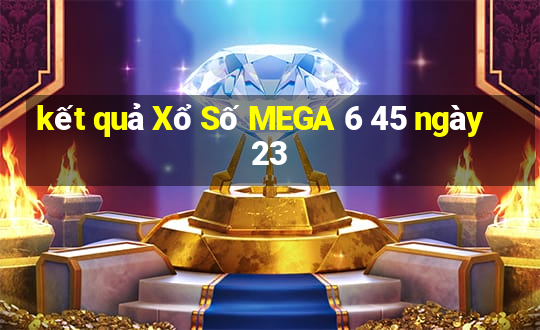 kết quả Xổ Số MEGA 6 45 ngày 23