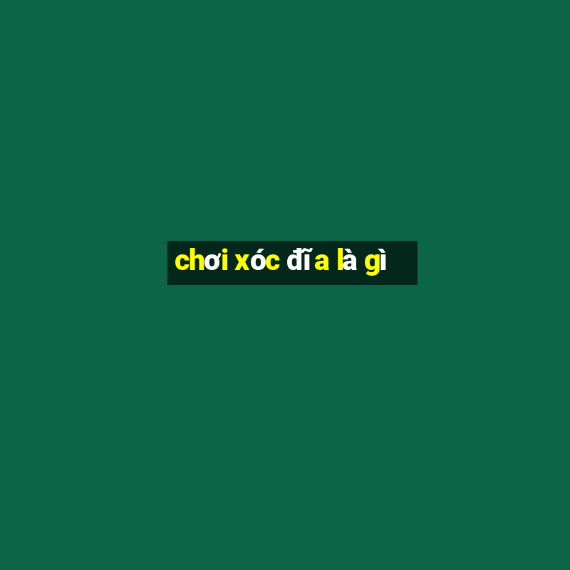 chơi xóc đĩa là gì