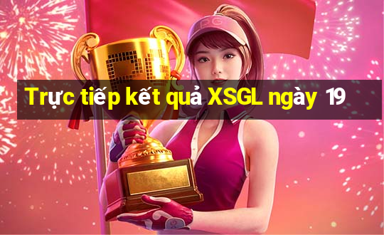 Trực tiếp kết quả XSGL ngày 19