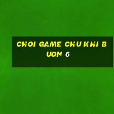 choi game chu khi buon 6