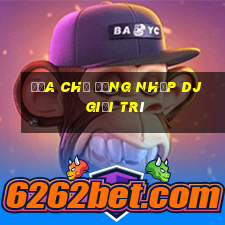 Địa chỉ đăng nhập dj giải trí