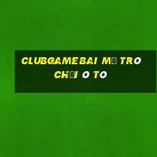 Clubgamebai Mở Trò Chơi Ô Tô