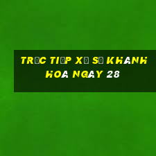 Trực tiếp Xổ Số khánh hoà ngày 28