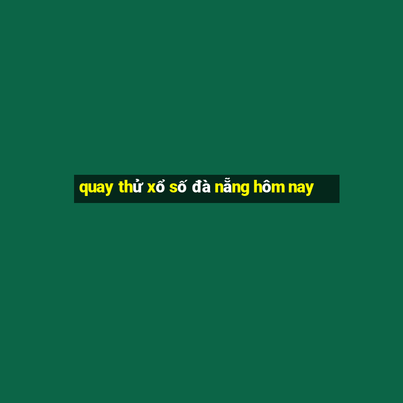 quay thử xổ số đà nẵng hôm nay