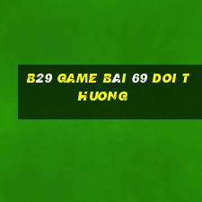 B29 Game Bài 69 Doi Thuong