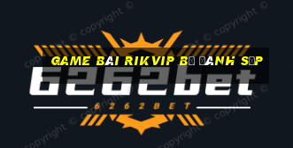 game bài rikvip bị đánh sập