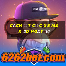 Cách đặt cược XS Max 3D ngày 14