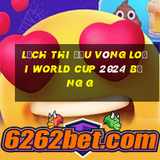 lịch thi đấu vòng loại world cup 2024 bảng g