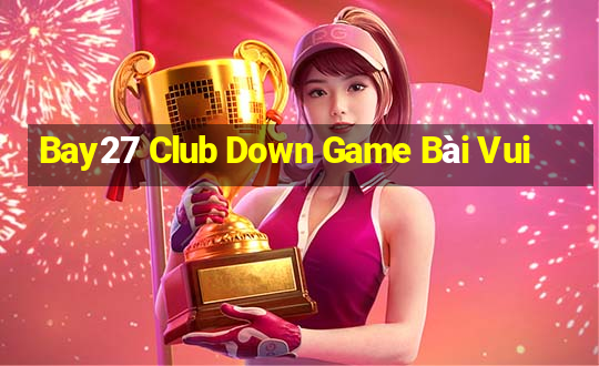 Bay27 Club Down Game Bài Vui