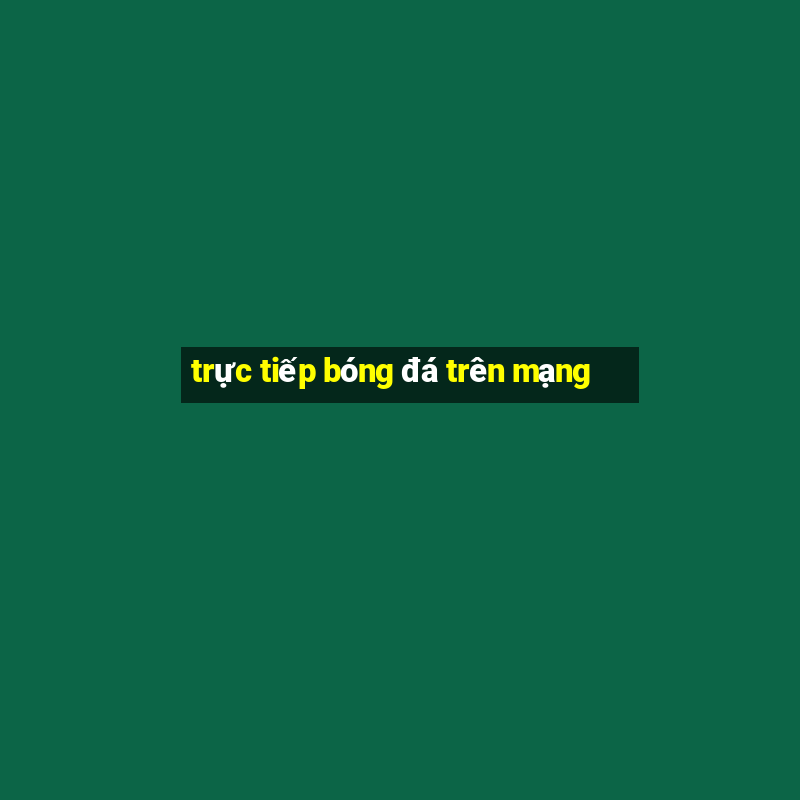 trực tiếp bóng đá trên mạng