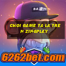 choi game ta la tren zingplay