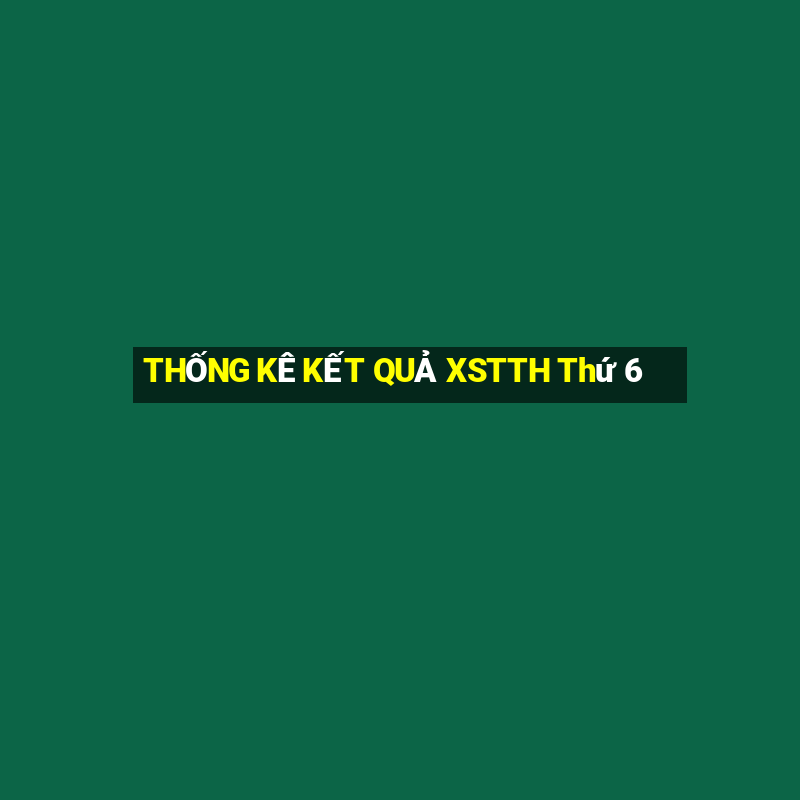 THỐNG KÊ KẾT QUẢ XSTTH Thứ 6