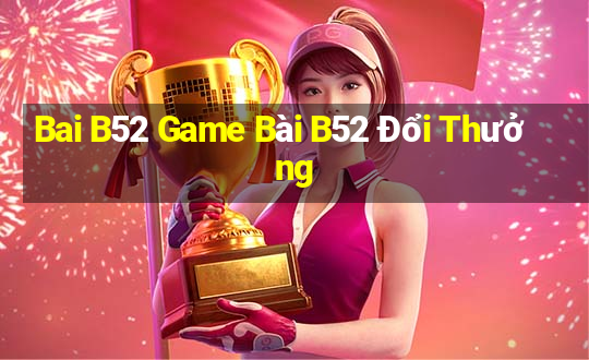 Bai B52 Game Bài B52 Đổi Thưởng