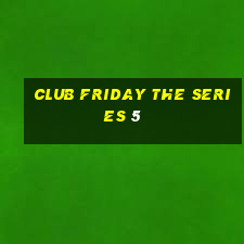 club friday the series 5