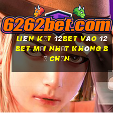 Liên kết 12bet vào 12bet mới nhất không bị chặn