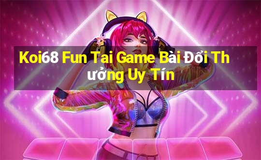 Koi68 Fun Tai Game Bài Đổi Thưởng Uy Tín