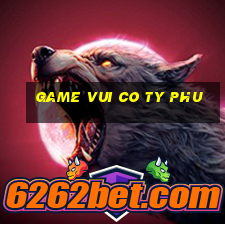 game vui co ty phu