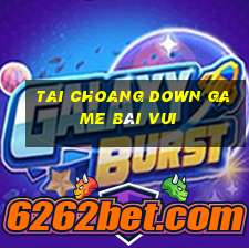 Tai Choang Down Game Bài Vui