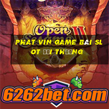 Phat Vin Game Bài Slot Đổi Thưởng