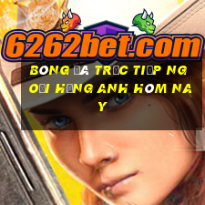 bóng đá trực tiếp ngoại hạng anh hôm nay