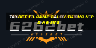 789.Bet Tại Game Bài Đổi Thưởng Nạp Bằng Sms