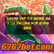 Loc99 Vip Tại Game Bài Đổi Thưởng Nạp Bằng Sms