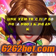 link xem trực tiếp bóng đá ngoại hạng anh