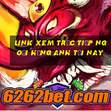 link xem trực tiếp ngoại hạng anh tối nay