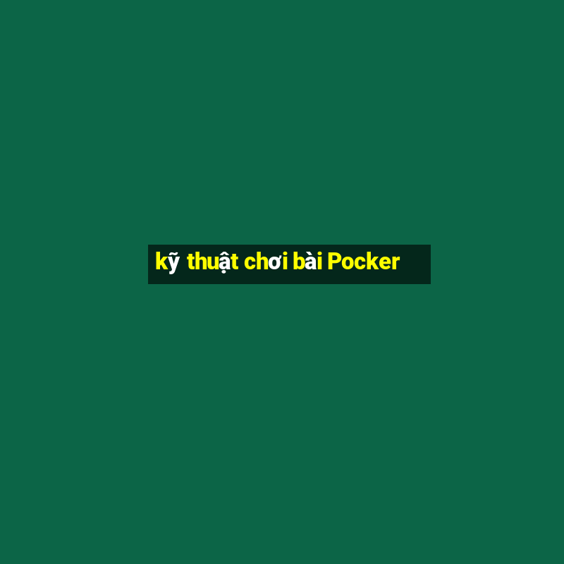 kỹ thuật chơi bài Pocker