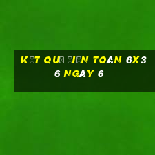 kết quả Điện Toán 6x36 ngày 6