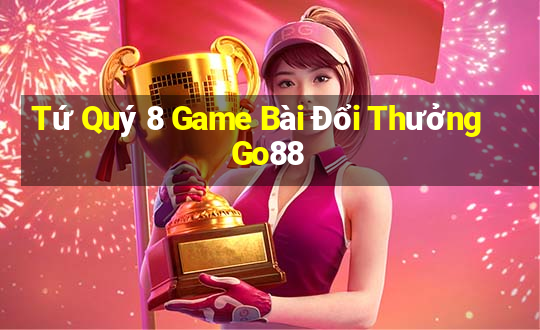 Tứ Quý 8 Game Bài Đổi Thưởng Go88