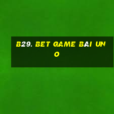 B29. Bet Game Bài Uno