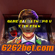 game bài đổi thưởng uy tín ftkh