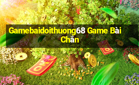 Gamebaidoithuong68 Game Bài Chắn