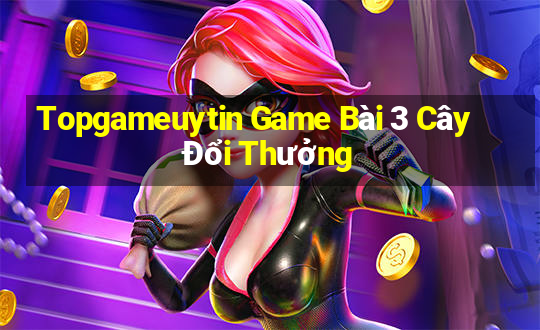 Topgameuytin Game Bài 3 Cây Đổi Thưởng