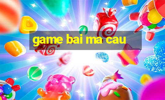 game bai ma cau